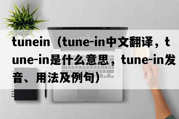 tunein（tune-in中文翻譯，tune-in是什么意思，tune-in發(fā)音、用法及例句）