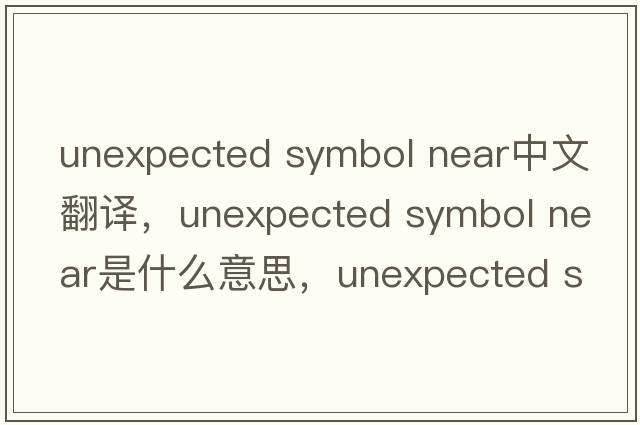 unexpected symbol near中文翻譯，unexpected symbol near是什么意思，unexpected symbol near發(fā)音、用法及例句