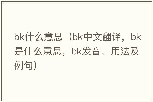 bk什么意思（bk中文翻譯，bk是什么意思，bk發(fā)音、用法及例句）