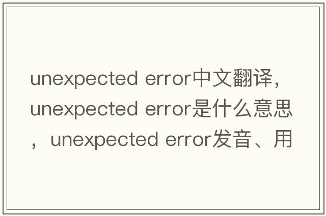 unexpected error中文翻譯，unexpected error是什么意思，unexpected error發(fā)音、用法及例句