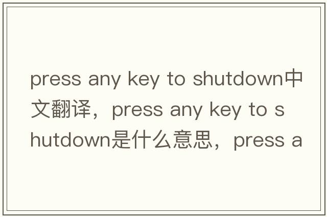 press any key to shutdown中文翻譯，press any key to shutdown是什么意思，press any key to shutdown發(fā)音、用法及例句