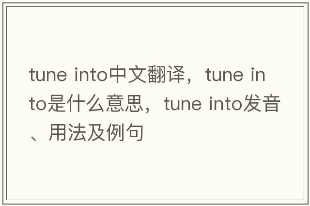 tune into中文翻譯，tune into是什么意思，tune into發(fā)音、用法及例句