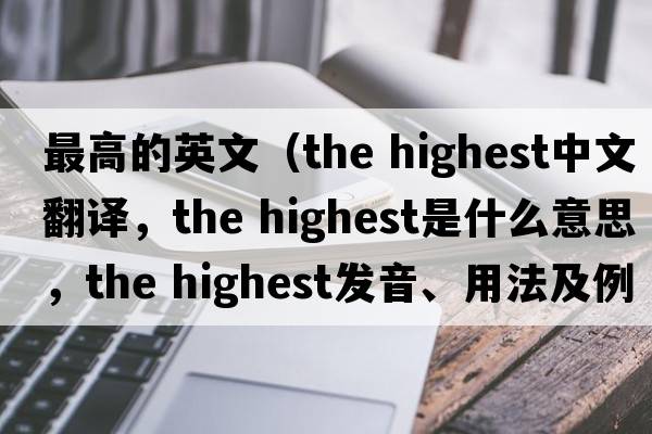 最高的英文（the highest中文翻譯，the highest是什么意思，the highest發(fā)音、用法及例句）
