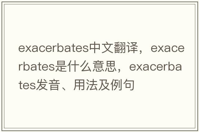 exacerbates中文翻譯，exacerbates是什么意思，exacerbates發(fā)音、用法及例句