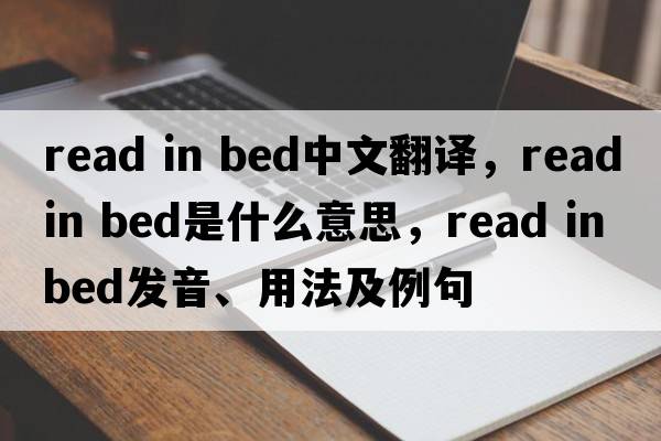 read in bed中文翻譯，read in bed是什么意思，read in bed發(fā)音、用法及例句