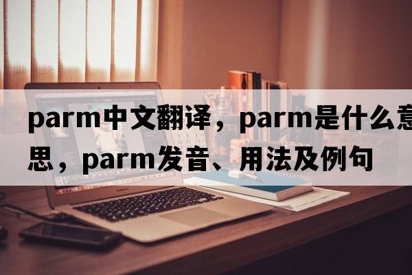 parm中文翻譯，parm是什么意思，parm發(fā)音、用法及例句