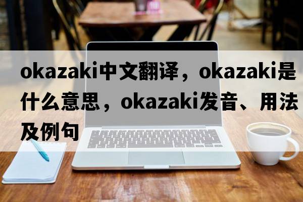 Okazaki中文翻譯，Okazaki是什么意思，Okazaki發(fā)音、用法及例句