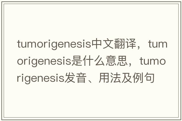 tumorigenesis中文翻譯，tumorigenesis是什么意思，tumorigenesis發(fā)音、用法及例句