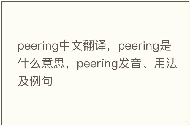 peering中文翻譯，peering是什么意思，peering發(fā)音、用法及例句