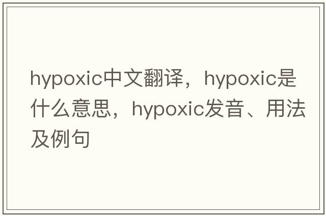 hypoxic中文翻譯，hypoxic是什么意思，hypoxic發(fā)音、用法及例句
