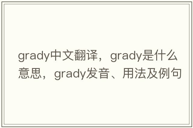 Grady中文翻譯，Grady是什么意思，Grady發(fā)音、用法及例句