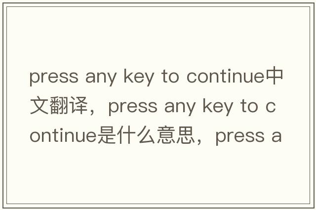 press any key to continue中文翻譯，press any key to continue是什么意思，press any key to continue發(fā)音、用法及例句
