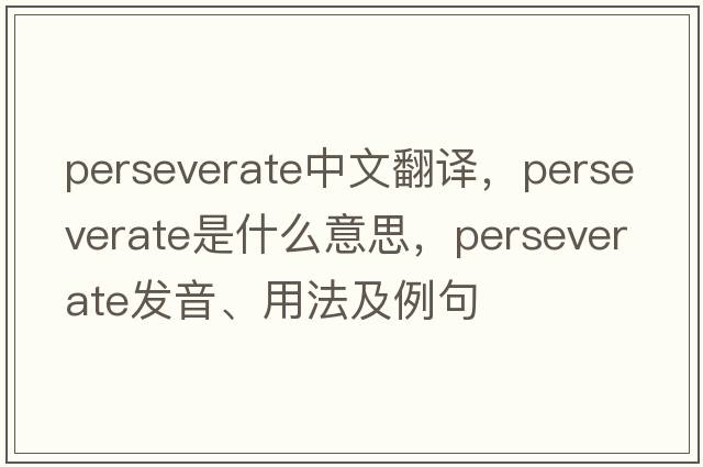 perseverate中文翻譯，perseverate是什么意思，perseverate發(fā)音、用法及例句