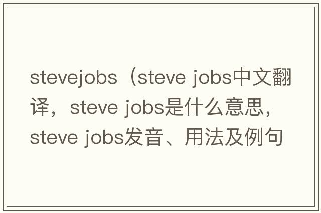 stevejobs（steve jobs中文翻譯，steve jobs是什么意思，steve jobs發(fā)音、用法及例句）