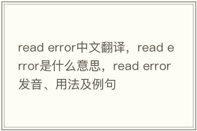read error中文翻譯，read error是什么意思，read error發(fā)音、用法及例句