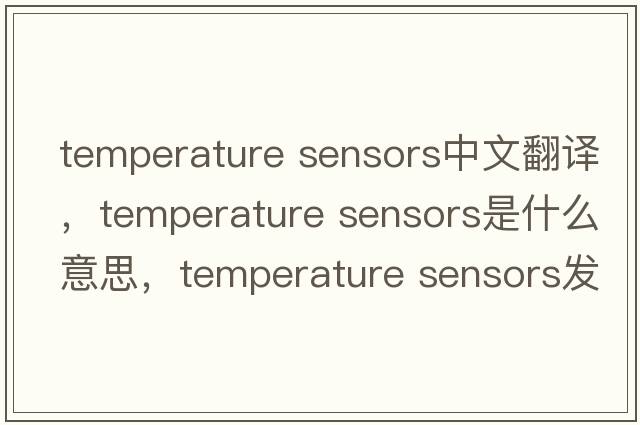 temperature sensors中文翻譯，temperature sensors是什么意思，temperature sensors發(fā)音、用法及例句