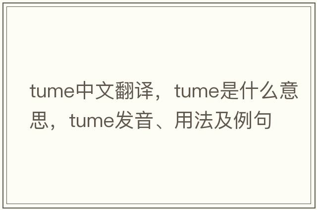 tume中文翻譯，tume是什么意思，tume發(fā)音、用法及例句