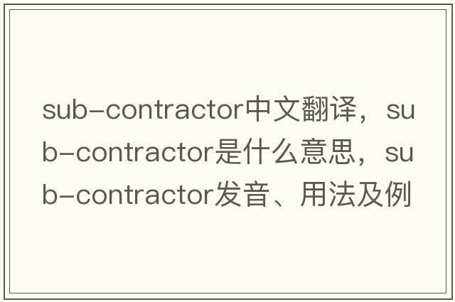 sub-contractor中文翻譯，sub-contractor是什么意思，sub-contractor發(fā)音、用法及例句