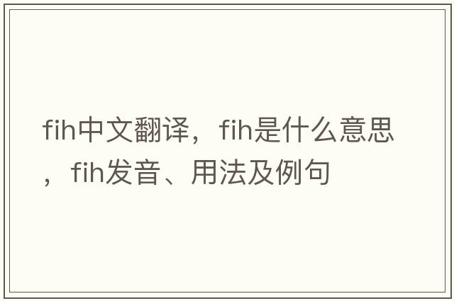 fih中文翻譯，fih是什么意思，fih發(fā)音、用法及例句