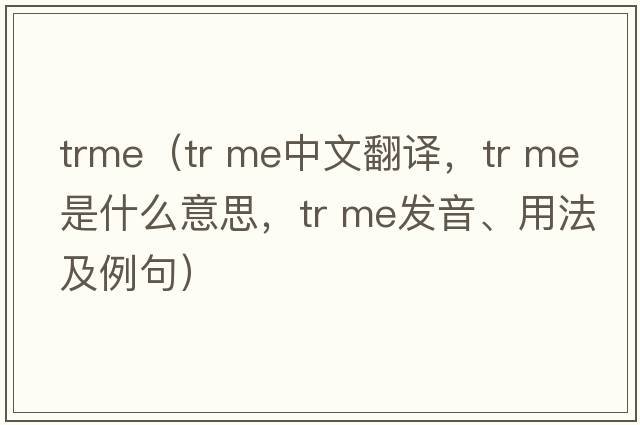 trme（tr me中文翻譯，tr me是什么意思，tr me發(fā)音、用法及例句）