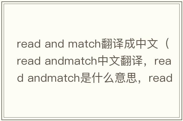 read and match翻譯成中文（read andmatch中文翻譯，read andmatch是什么意思，read andmatch發(fā)音、用法及例句）