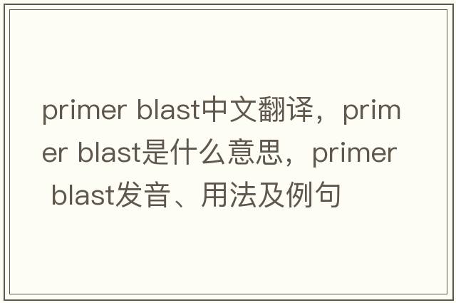 primer blast中文翻譯，primer blast是什么意思，primer blast發(fā)音、用法及例句