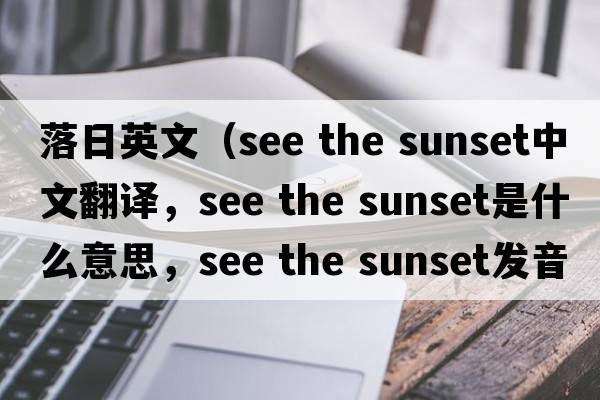 落日英文（see the sunset中文翻譯，see the sunset是什么意思，see the sunset發(fā)音、用法及例句）