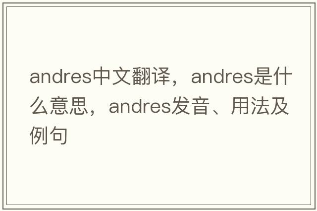 Andres中文翻譯，Andres是什么意思，Andres發(fā)音、用法及例句