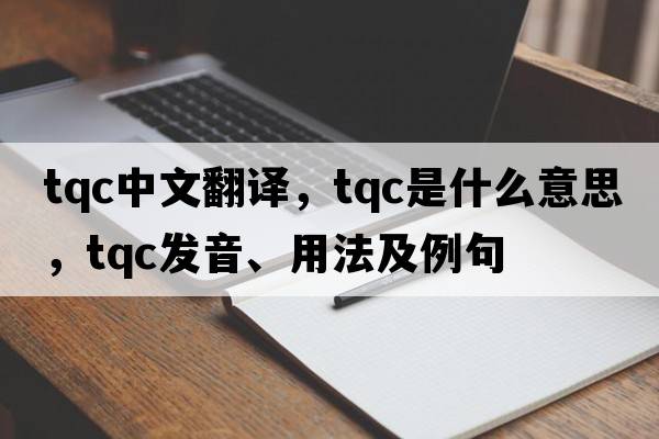 tqc中文翻譯，tqc是什么意思，tqc發(fā)音、用法及例句