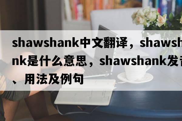 Shawshank中文翻譯，Shawshank是什么意思，Shawshank發(fā)音、用法及例句