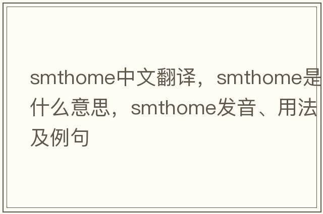 smthome中文翻譯，smthome是什么意思，smthome發(fā)音、用法及例句