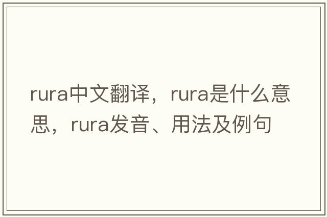 Rura中文翻譯，Rura是什么意思，Rura發(fā)音、用法及例句
