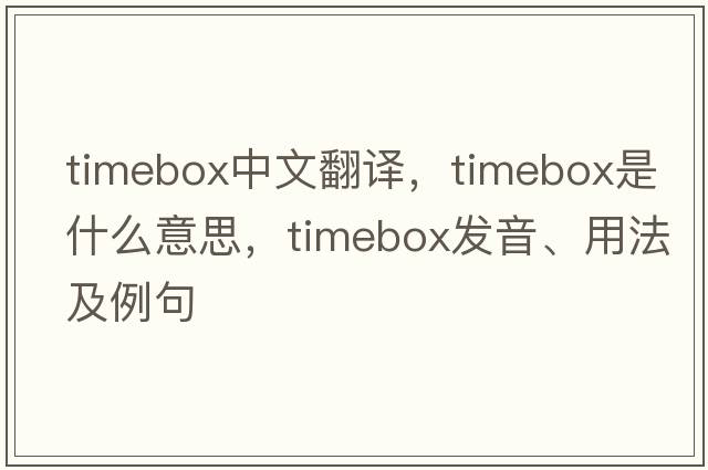 timebox中文翻譯，timebox是什么意思，timebox發(fā)音、用法及例句
