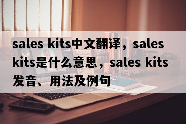 sales kits中文翻譯，sales kits是什么意思，sales kits發(fā)音、用法及例句