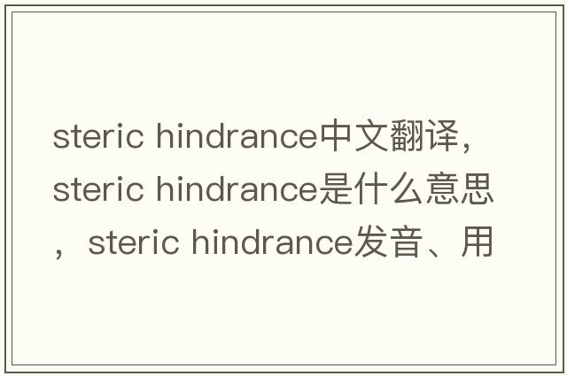steric hindrance中文翻譯，steric hindrance是什么意思，steric hindrance發(fā)音、用法及例句