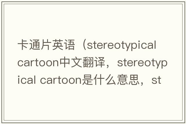 卡通片英語（stereotypical cartoon中文翻譯，stereotypical cartoon是什么意思，stereotypical cartoon發(fā)音、用法及例句）