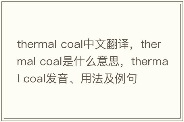 thermal coal中文翻譯，thermal coal是什么意思，thermal coal發(fā)音、用法及例句