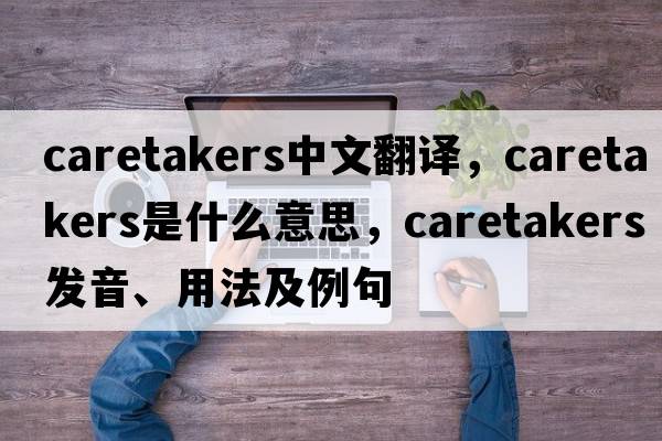 caretakers中文翻譯，caretakers是什么意思，caretakers發(fā)音、用法及例句