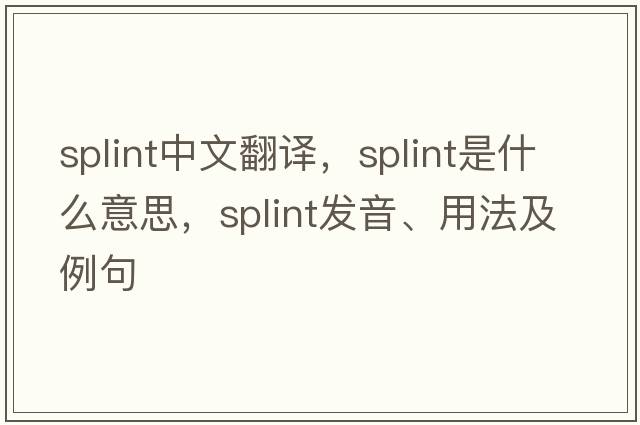 splint中文翻譯，splint是什么意思，splint發(fā)音、用法及例句