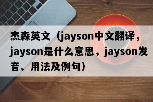 杰森英文（Jayson中文翻譯，Jayson是什么意思，Jayson發(fā)音、用法及例句）