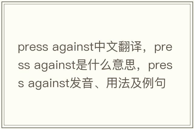 press against中文翻譯，press against是什么意思，press against發(fā)音、用法及例句