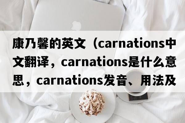 康乃馨的英文（carnations中文翻譯，carnations是什么意思，carnations發(fā)音、用法及例句）