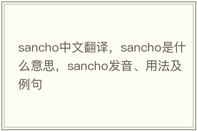 Sancho中文翻譯，Sancho是什么意思，Sancho發(fā)音、用法及例句