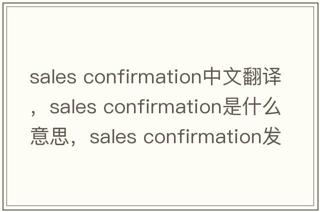 sales confirmation中文翻譯，sales confirmation是什么意思，sales confirmation發(fā)音、用法及例句