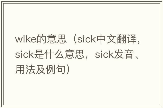 wike的意思（sick中文翻譯，sick是什么意思，sick發(fā)音、用法及例句）