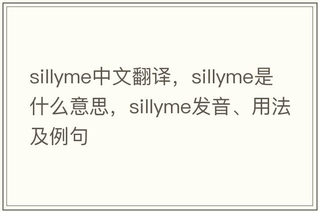 sillyme中文翻譯，sillyme是什么意思，sillyme發(fā)音、用法及例句