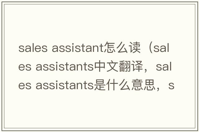 sales assistant怎么讀（sales assistants中文翻譯，sales assistants是什么意思，sales assistants發(fā)音、用法及例句）