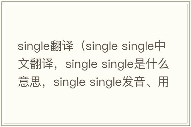 single翻譯（single single中文翻譯，single single是什么意思，single single發(fā)音、用法及例句）