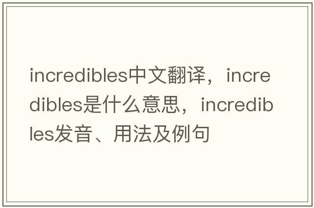 Incredibles中文翻譯，Incredibles是什么意思，Incredibles發(fā)音、用法及例句