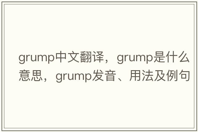 grump中文翻譯，grump是什么意思，grump發(fā)音、用法及例句